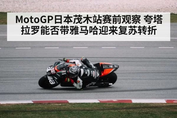 MotoGP日本茂木站赛前观察 夸塔拉罗能否带雅马哈迎来复苏转折